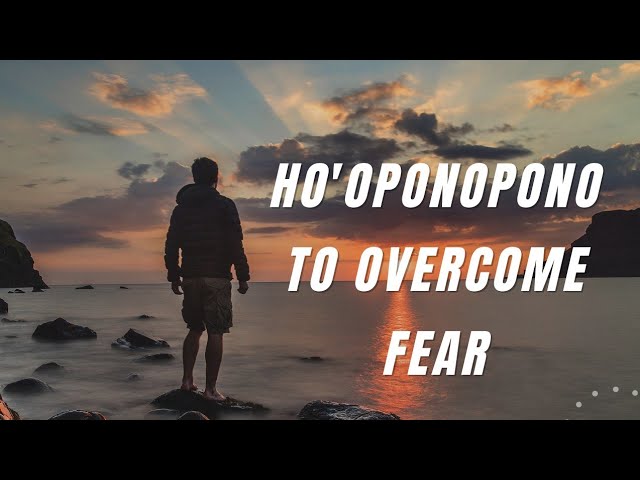 Can Hooponopono Help In Overcoming Fear?